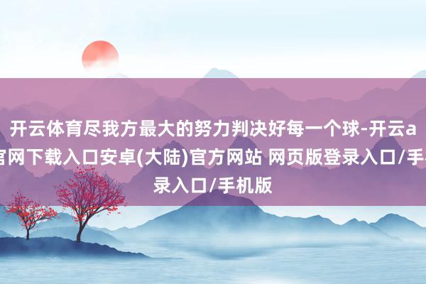 开云体育尽我方最大的努力判决好每一个球-开云app官网下载入口安卓(大陆)官方网站 网页版登录入口/手机版