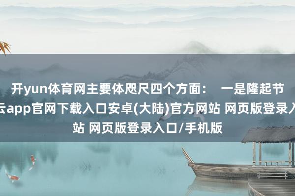 开yun体育网主要体咫尺四个方面：  一是隆起节庆时令-开云app官网下载入口安卓(大陆)官方网站 网页版登录入口/手机版