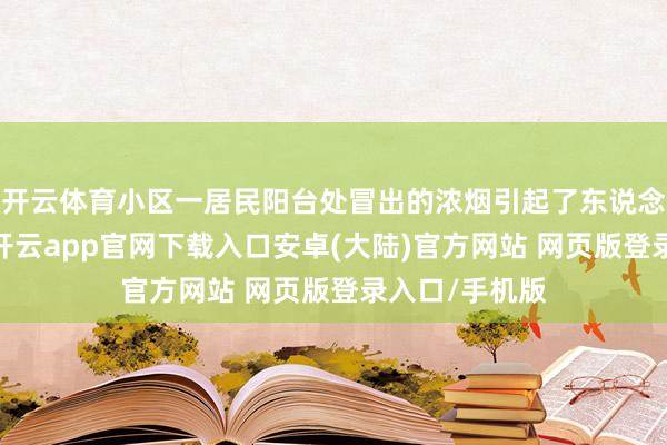 开云体育小区一居民阳台处冒出的浓烟引起了东说念主们的阻扰-开云app官网下载入口安卓(大陆)官方网站 网页版登录入口/手机版