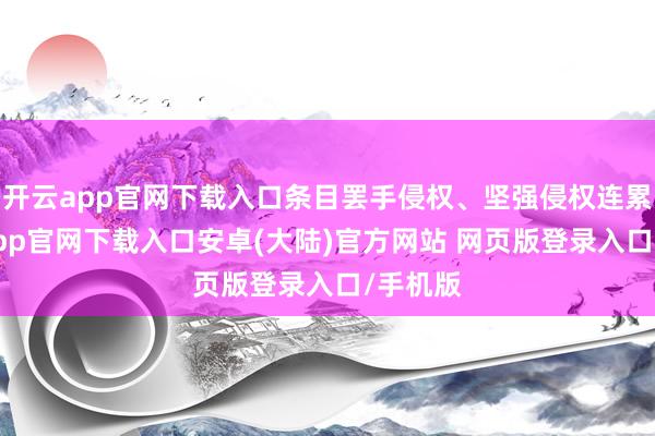 开云app官网下载入口条目罢手侵权、坚强侵权连累-开云app官网下载入口安卓(大陆)官方网站 网页版登录入口/手机版