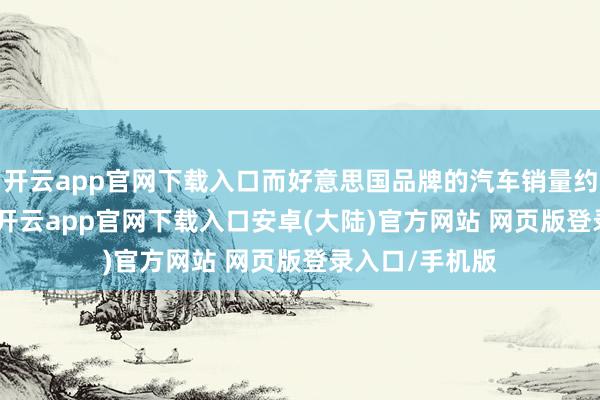 开云app官网下载入口而好意思国品牌的汽车销量约为1190万辆-开云app官网下载入口安卓(大陆)官方网站 网页版登录入口/手机版