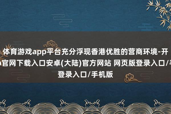 体育游戏app平台充分浮现香港优胜的营商环境-开云app官网下载入口安卓(大陆)官方网站 网页版登录入口/手机版