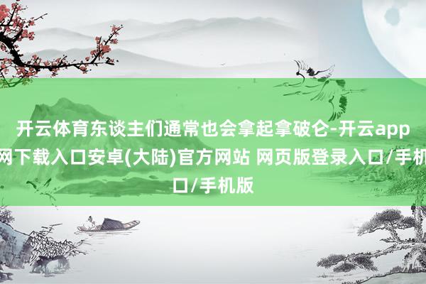 开云体育东谈主们通常也会拿起拿破仑-开云app官网下载入口安卓(大陆)官方网站 网页版登录入口/手机版