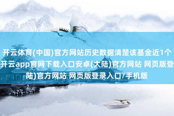 开云体育(中国)官方网站历史数据清楚该基金近1个月下落6.85%-开云app官网下载入口安卓(大陆)官方网站 网页版登录入口/手机版