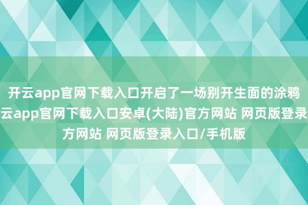 开云app官网下载入口开启了一场别开生面的涂鸦快闪行为-开云app官网下载入口安卓(大陆)官方网站 网页版登录入口/手机版