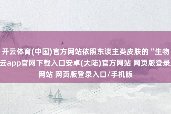 开云体育(中国)官方网站依照东谈主类皮肤的“生物钟”节拍-开云app官网下载入口安卓(大陆)官方网站 网页版登录入口/手机版