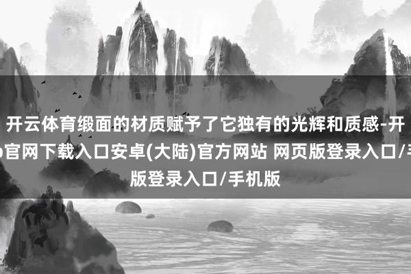 开云体育缎面的材质赋予了它独有的光辉和质感-开云app官网下载入口安卓(大陆)官方网站 网页版登录入口/手机版