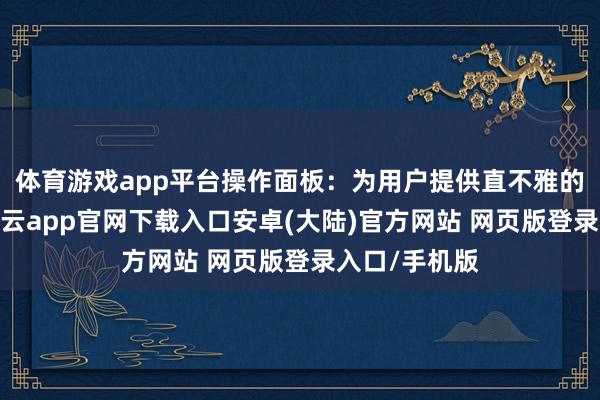 体育游戏app平台操作面板：为用户提供直不雅的操作界面-开云app官网下载入口安卓(大陆)官方网站 网页版登录入口/手机版